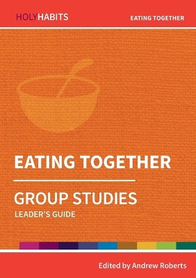 Holy Habits Group Studies: Eating Together: Leader's Guide book