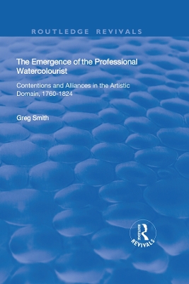 The The Emergence of the Professional Watercolourist: Contentions and Alliances in the Artistic Domain, 1760–1824 by Greg Smith