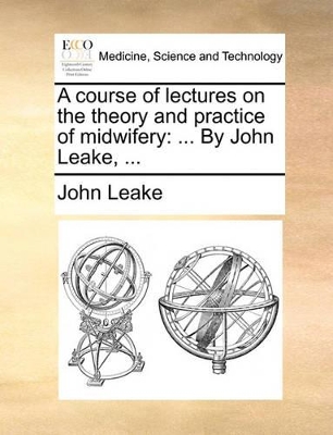 A Course of Lectures on the Theory and Practice of Midwifery: ... by John Leake, ... book