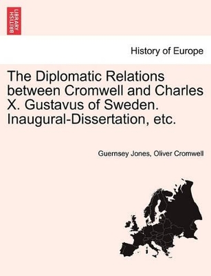 Diplomatic Relations Between Cromwell and Charles X. Gustavus of Sweden. Inaugural-Dissertation, Etc. book