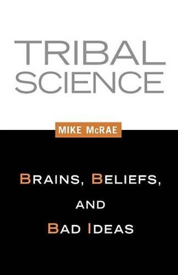 Tribal Science: Brains, Beliefs, and Bad Ideas by Mike McRae