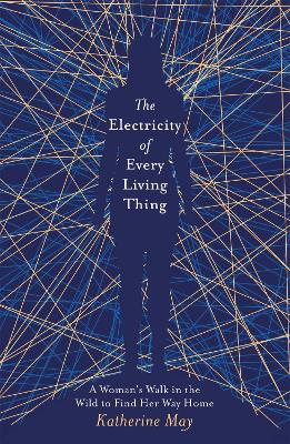 The The Electricity of Every Living Thing: A Woman's Walk in the Wild to Find Her Way Home by Katherine May