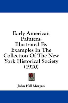 Early American Painters: Illustrated By Examples In The Collection Of The New York Historical Society (1920) by John Hill Morgan