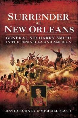 Surrender at New Orleans: General Sir Harry Smith in the Peninsula and America by David Rooney