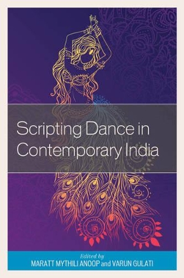 Scripting Dance in Contemporary India by Maratt Mythili Anoop