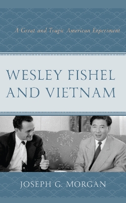 Wesley Fishel and Vietnam: A Great and Tragic American Experiment book