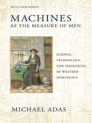 Machines as the Measure of Men: Science, Technology, and Ideologies of Western Dominance book
