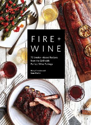 Fire + Wine: 75 Smoke-Infused Recipes from the Grill with Perfect Wine Pairings book