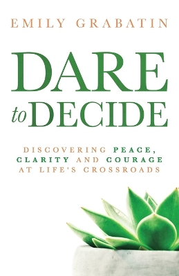 Dare to Decide: Discovering Peace, Clarity and Courage at Life's Crossroads book