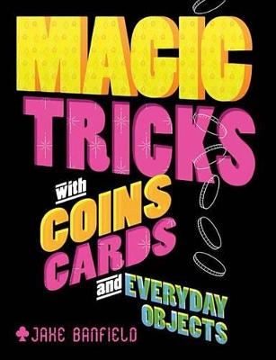 Magic Tricks with Coins, Cards, and Everyday Objects by Jake Banfield