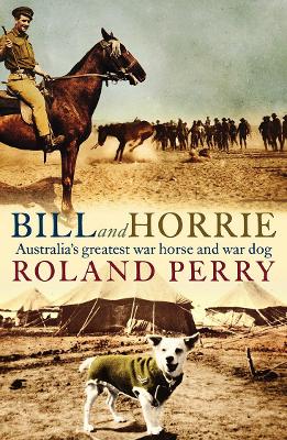Bill and Horrie: Australia's greatest war horse and war dog by Roland Perry