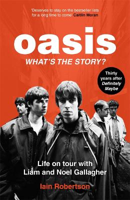 Oasis: What's The Story?: Life on tour with Liam and Noel Gallagher by Iain Robertson