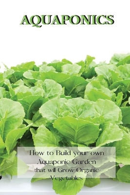 Aquaponics: How to Build your own Aquaponic Garden that will Grow Organic Vegetables by Andrew Johnson