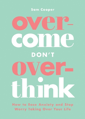 Overcome Don't Overthink: How to Ease Anxiety and Stop Worry Taking Over Your Life book