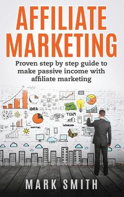 Affiliate Marketing: Proven Step By Step Guide To Make Passive Income With Affiliate Marketing book