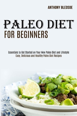Paleo Diet for Beginners: Essentials to Get Started on Your New Paleo Diet and Lifestyle (Easy, Delicious and Healthy Paleo Diet Recipes) book