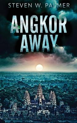 Angkor Away: A Riveting Thriller Set In Southeast Asia by Steven W Palmer