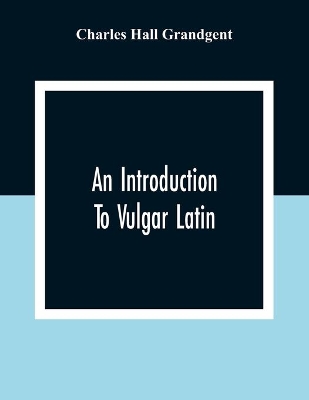 An An Introduction To Vulgar Latin by Charles Hall Grandgent