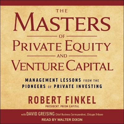The The Masters of Private Equity and Venture Capital Lib/E: Management Lessons from the Pioneers of Private Investing by Robert Finkel