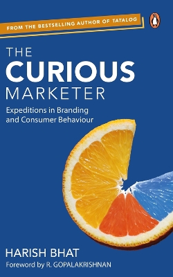 The Curious Marketer: Expeditions in Branding and Consumer Behaviour by Harish Bhat