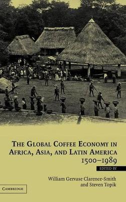 The Global Coffee Economy in Africa, Asia, and Latin America, 1500-1989 by William Gervase Clarence-Smith