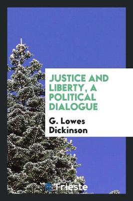 Justice and Liberty, a Political Dialogue by G. Lowes Dickinson