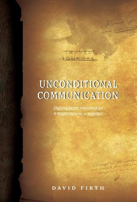 Unconditional Communication: Shaping Better Relationships and Bigger Futures - Together by David Firth