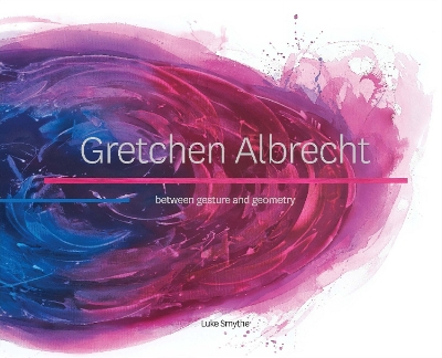 Gretchen Albrecht: Between Gesture and Geometry by Luke Smythe