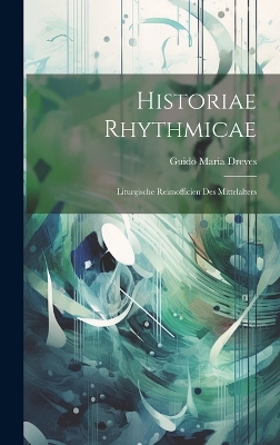 Historiae Rhythmicae: Liturgische Reimofficien des Mittelalters by Guido Maria Dreves