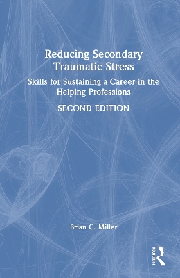 Reducing Secondary Traumatic Stress: Skills for Sustaining a Career in the Helping Professions by Brian C. Miller