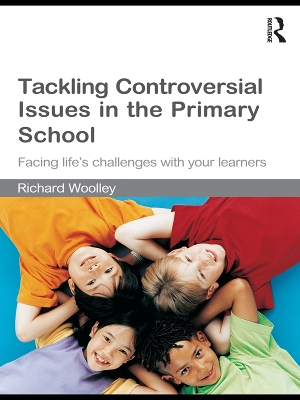 Tackling Controversial Issues in the Primary School: Facing Life's Challenges with Your Learners by Richard Woolley