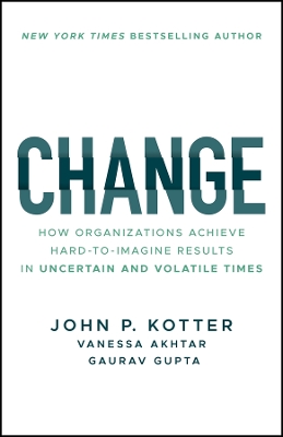 Change: How Organizations Achieve Hard-to-Imagine Results in Uncertain and Volatile Times by John P. Kotter