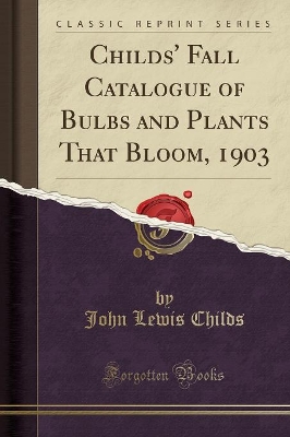 Childs' Fall Catalogue of Bulbs and Plants That Bloom, 1903 (Classic Reprint) by John Lewis Childs