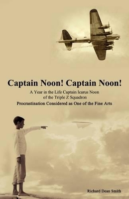 Captain Noon! Captain Noon! a Year in the Life Captain Icarus Noon of the Triple Z Squadron: Procrastination Considered as One of the Fine Arts book