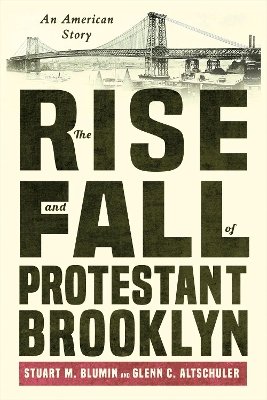 The Rise and Fall of Protestant Brooklyn: An American Story by Stuart M. Blumin