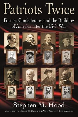 Patriots Twice: Former Confederates and the Building of America after the Civil War by Stephen M. Hood