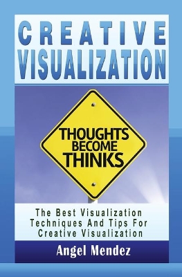 Creative Visualization: The Best Visualization Techniques And Tips For Creative Visualization book