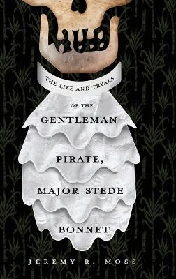 The Life and Tryals of the Gentleman Pirate, Major Stede Bonnet by Jeremy R Moss