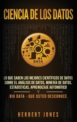 Ciencia de los datos: Lo que saben los mejores científicos de datos sobre el análisis de datos, minería de datos, estadísticas, aprendizaje automático ... Data - que usted desconoce (Spanish Edition) book