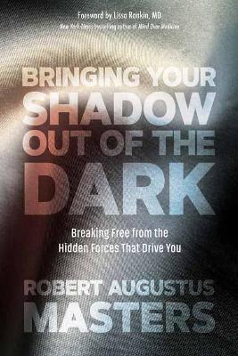 Bringing Your Shadow Out of the Dark: Breaking Free from the Hidden Forces That Drive You book