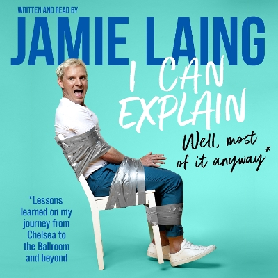 I Can Explain: A hilarious memoir of mistakes and mess-ups from the much-loved star of TV and radio by Jamie Laing