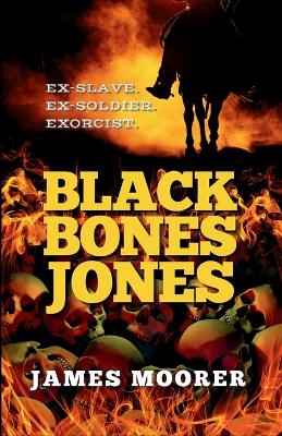 Black Bones Jones: Ex-Slave. Ex-Soldier. Exorcist. by James Moorer