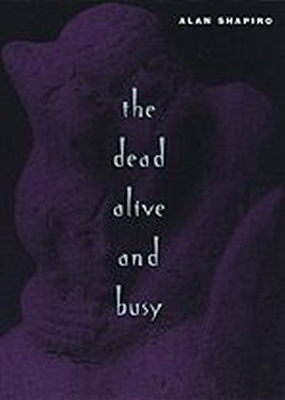 The Dead Alive and Busy by Alan Shapiro