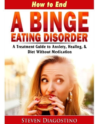 How to End A Binge Eating Disorder A Treatment Guide to Anxiety, Healing, & Diet Without Medication book