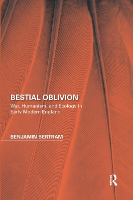 Bestial Oblivion: War, Humanism, and Ecology in Early Modern England by Benjamin Bertram