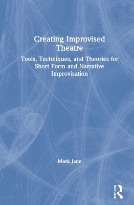 Creating Improvised Theatre: Tools, Techniques, and Theories for Short Form and Narrative Improvisation book