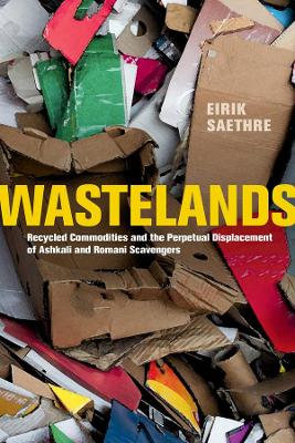 Wastelands: Recycled Commodities and the Perpetual Displacement of Ashkali and Romani Scavengers by Eirik Saethre