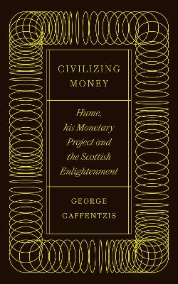 Civilizing Money: Hume, his Monetary Project, and the Scottish Enlightenment by George Caffentzis