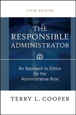 The Responsible Administrator: An Approach to Ethics for the Administrative Role by Terry L. Cooper