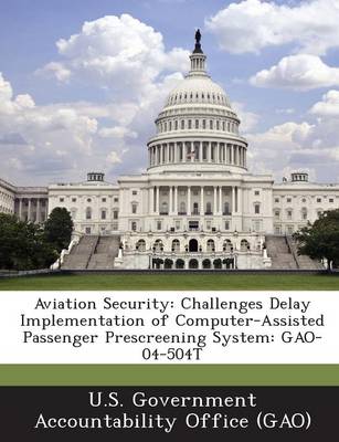 Aviation Security: Challenges Delay Implementation of Computer-Assisted Passenger Prescreening System: Gao-04-504t book